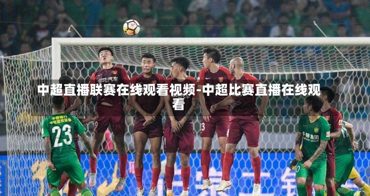 中超热血赛事集锦直播，视觉盛宴，天下足球的激情瞬间回顾